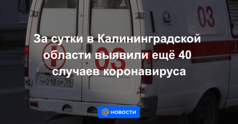 За сутки в Калининградской области выявили ещё 40 случаев коронавируса