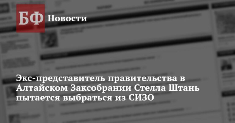 Экс-представитель правительства в Алтайском Заксобрании Стелла Штань пытается выбраться из СИЗО Экс-представитель правительства в Алтайском Заксобрании Стелла Штань пытается выбраться из СИЗО