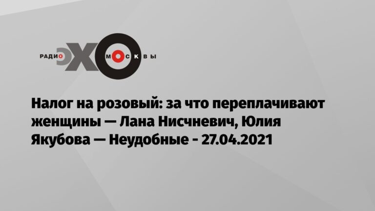 за что переплачивают женщины — Лана Нисчневич, Юлия Якубова — Неудобные — Эхо Москвы, 27.04.2021
