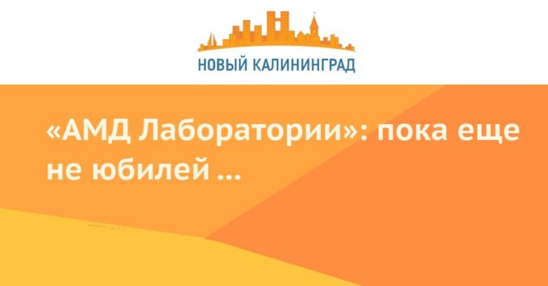 «АМД Лаборатории»: пока еще не юбилей … — Новый Калининград.Ru