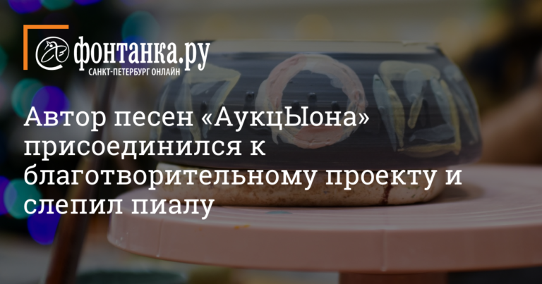 Автор песен «АукцЫона» присоединился к благотворительному проекту и слепил пиалу — Доброе дело — Новости Санкт-Петербурга Автор песен «АукцЫона» присоединился к благотворительному проекту и слепил пиалу — Доброе дело — Новости Санкт-Петербурга