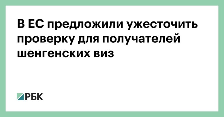 В ЕС предложили ужесточить проверку для получателей шенгенских виз :: Политика :: РБК В ЕС предложили ужесточить проверку для получателей шенгенских виз :: Политика :: РБК