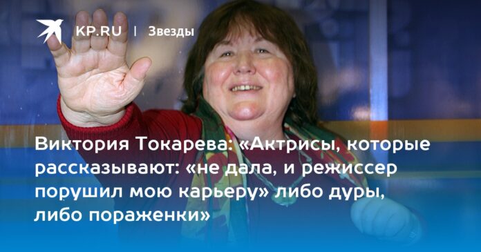 Виктория Токарева: «Актрисы, которые рассказывают: «не дала, и режиссер порушил мою карьеру» либо дуры, либо пораженки» - Комсомольская правда