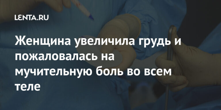 Женщина увеличила грудь и пожаловалась на мучительную боль во всем теле: Люди: Из жизни: Lenta.ru Женщина увеличила грудь и пожаловалась на мучительную боль во всем теле: Люди: Из жизни: Lenta.ru