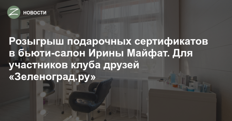 Зеленоград — Новости — Розыгрыш подарочных сертификатов в бьюти-салон Ирины Майфат. Для участников клуба друзей «Зеленоград.ру»