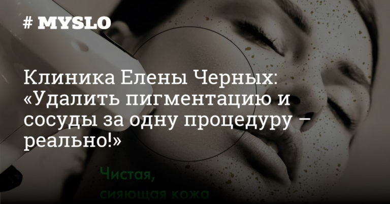 Клиника Елены Черных: «Удалить пигментацию и сосуды за одну процедуру – реально!» - Новости компаний Тулы и области