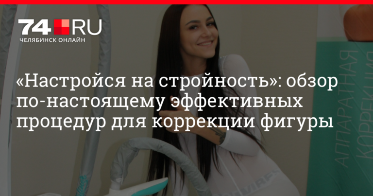 «Настройся на стройность»: обзор по-настоящему эффективных процедур для коррекции фигуры | 74.ru