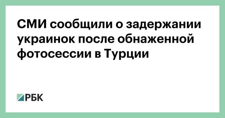 СМИ сообщили о задержании украинок после обнаженной фотосессии в Турции :: Общество :: РБК СМИ сообщили о задержании украинок после обнаженной фотосессии в Турции :: Общество :: РБК