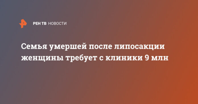 Семья умершей после липосакции женщины требует с клиники 9 млн | В России