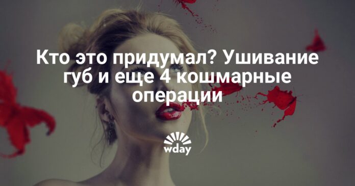 Ушивание губ и другие странные пластические операции фото — www.wday.ru