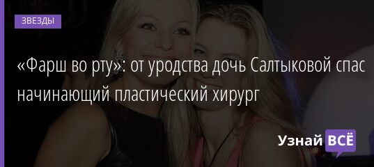 «Фарш во рту»: от уродства дочь Салтыковой спас начинающий пластический хирург 24.05.2021 «Фарш во рту»: от уродства дочь Салтыковой спас начинающий пластический хирург 24.05.2021