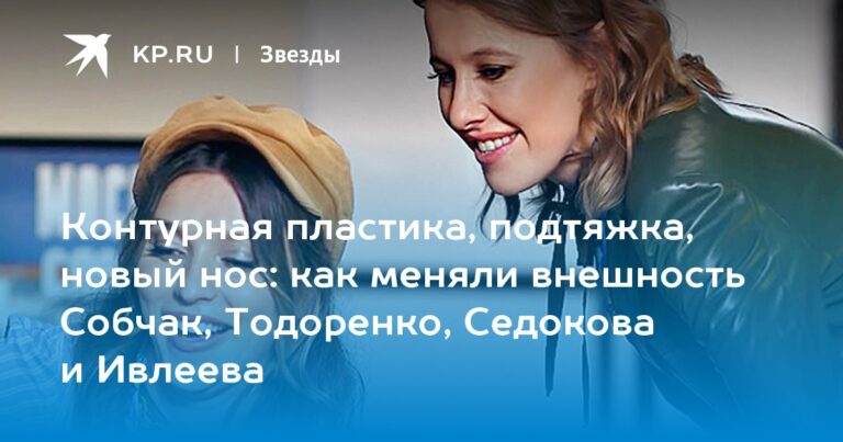 как меняли внешность Собчак, Тодоренко, Седокова и Ивлеева как меняли внешность Собчак, Тодоренко, Седокова и Ивлеева