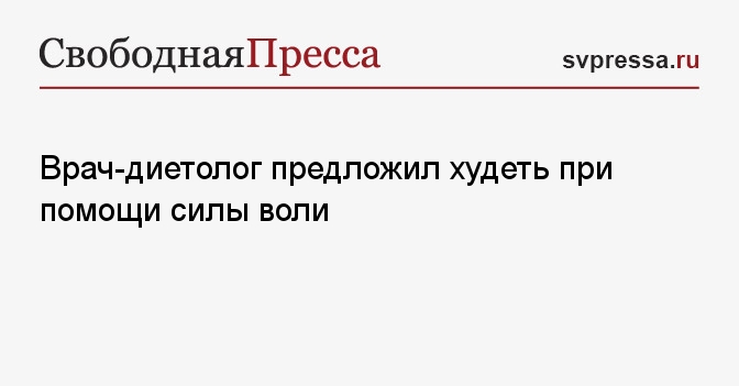 Врач-диетолог предложил худеть при помощи силы воли — Новости — Здоровье Врач-диетолог предложил худеть при помощи силы воли — Новости — Здоровье