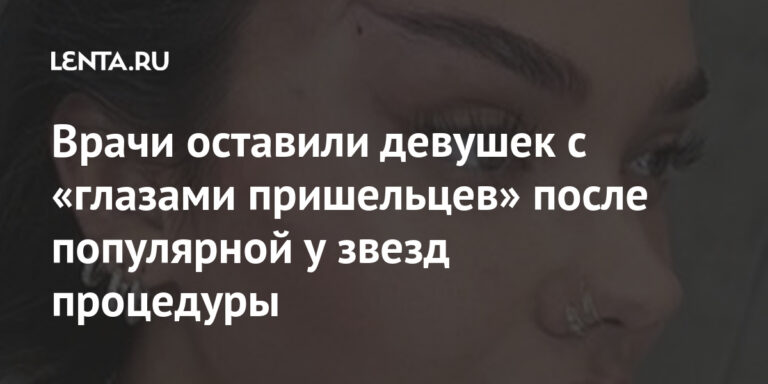 Врачи оставили девушек с «глазами пришельцев» после популярной у звезд процедуры: Внешний вид: Ценности: Lenta.ru Врачи оставили девушек с «глазами пришельцев» после популярной у звезд процедуры: Внешний вид: Ценности: Lenta.ru