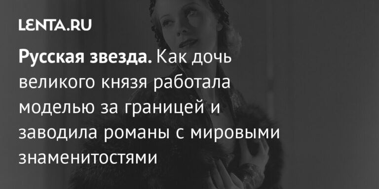 Как дочь великого князя работала моделью за границей и заводила романы с мировыми знаменитостями: Явления: Ценности: Lenta.ru Как дочь великого князя работала моделью за границей и заводила романы с мировыми знаменитостями: Явления: Ценности: Lenta.ru