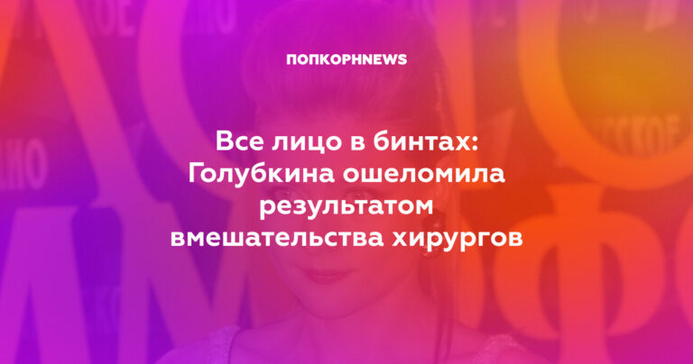 Голубкина ошеломила результатом вмешательства хирургов