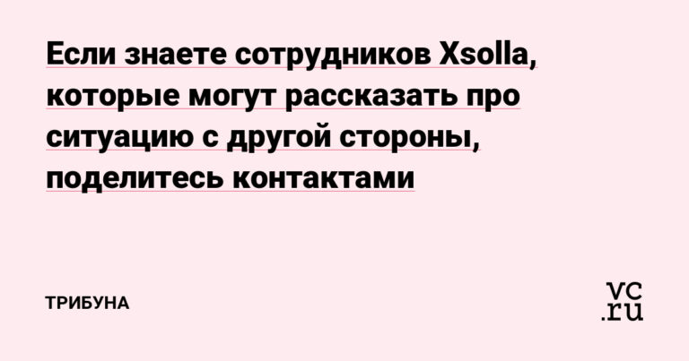 Если знаете сотрудников Xsolla, которые могут рассказать про ситуацию с другой стороны, поделитесь контактами — Приёмная на vc.ru — vc.ru