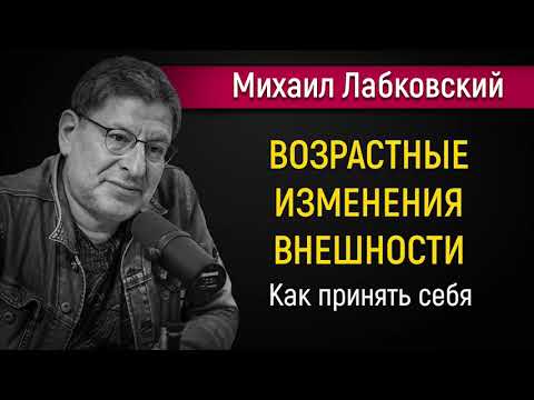 Возрастные изменения | Как принять себя — Михаил Лабковский
