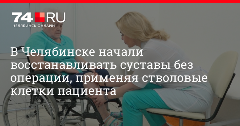 В Челябинске начали восстанавливать суставы без операции, применяя стволовые клетки пациента | 74.ru