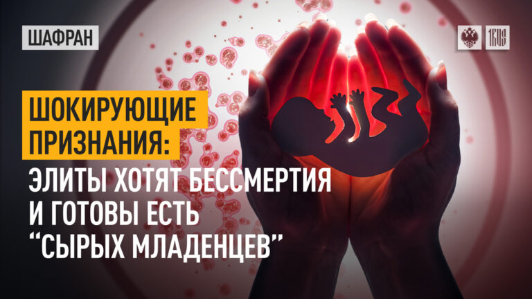 элиты хотят бессмертия и готовы есть “сырых младенцев”