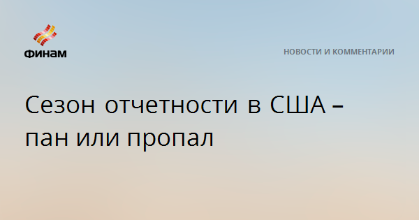 Сезон отчетности в США – пан или пропал — Финам.Ру